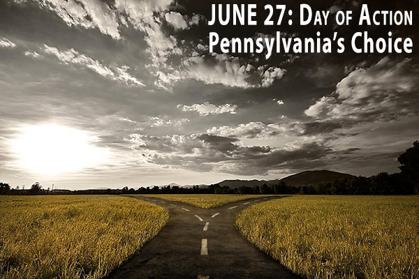 June 27: Day of Action -- Pennsylvania's Choice