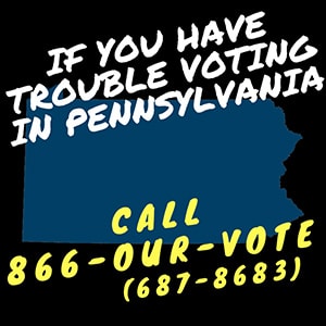 If you have trouble voting in PA call 866-OUR-VOTE (687-8683)