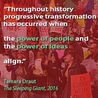 "Throughout history progressive transformation has occurred when the power of people and the power of ideas align." Tamara Draut, The Sleeping Giant