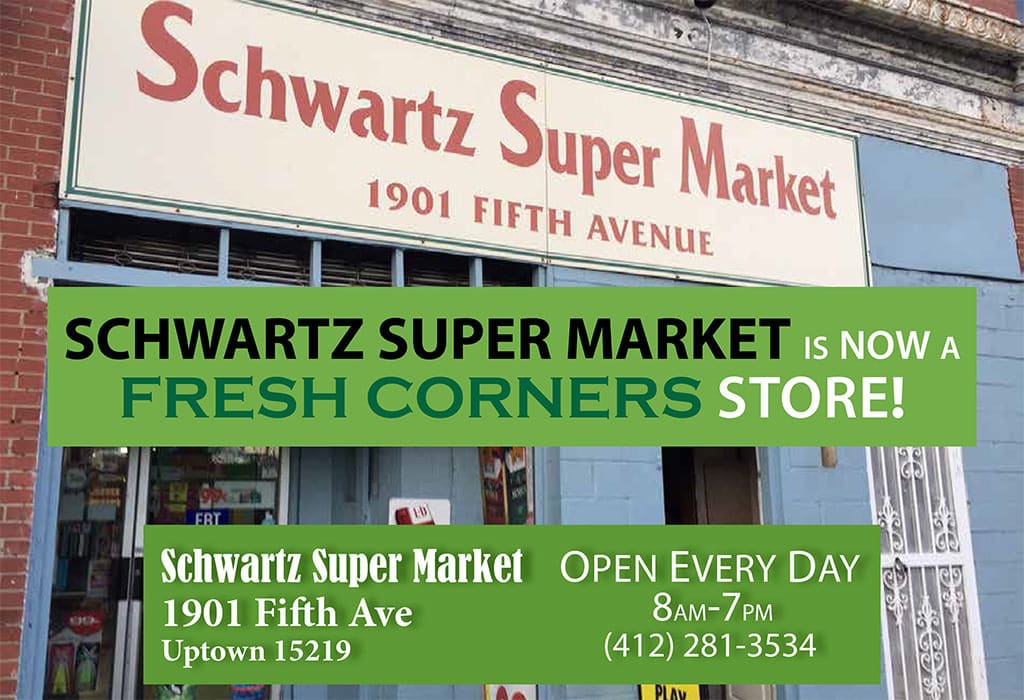 Schwartz Super Market (picture of storefront) is now a Fresh Corners store! Open Every Day 8am-7pm (412) 281-3534
