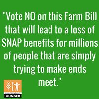 Vote NO on this Farm bill that will lead to a loss of SNAP benefits for billions of people that are simply trying to make ends meet.